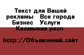  Текст для Вашей рекламы - Все города Бизнес » Услуги   . Калмыкия респ.